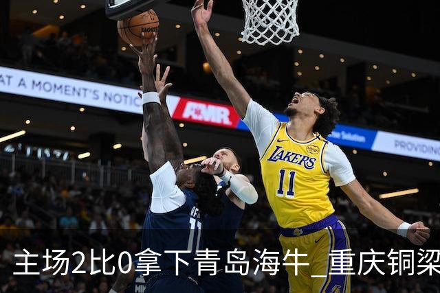 主场2比0拿下青岛海牛 重庆铜梁龙终结12轮不胜