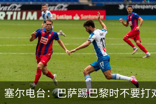 塞尔电台：巴萨踢巴黎时不要打对攻，那等于自杀式踢法