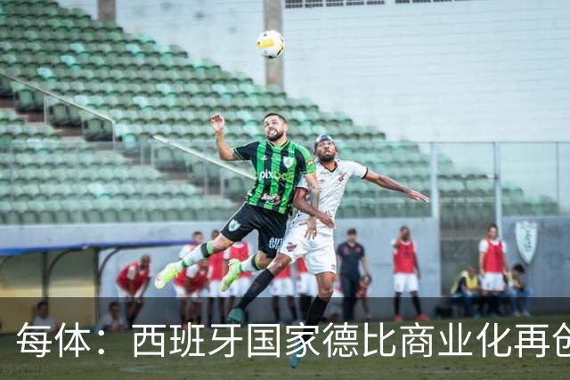 每体：西班牙国家德比商业化再创新高