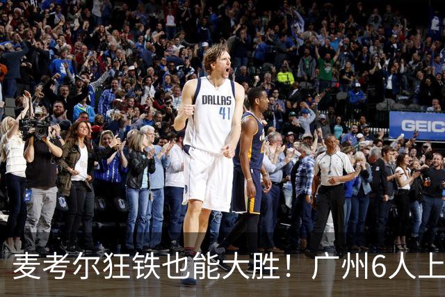 麦考尔狂铁也能大胜！广州6人上双，攻守均衡，真要成广东大哥了