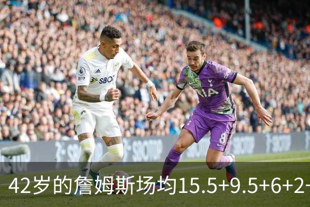 42岁的詹姆斯场均15.5+9.5+6+2+1，他到底什么时候才会老？